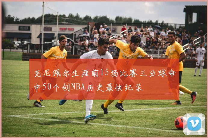 克尼佩尔生涯前15场比赛三分球命中50个创NBA历史最快纪录