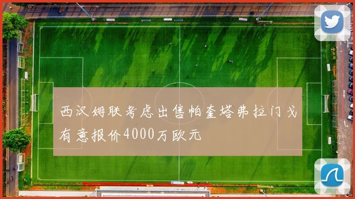 西汉姆联考虑出售帕奎塔弗拉门戈有意报价4000万欧元