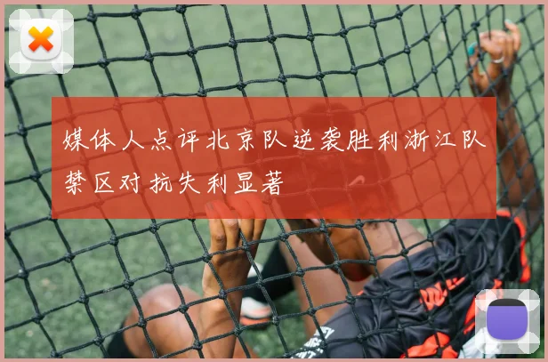 媒体人点评北京队逆袭胜利浙江队禁区对抗失利显著