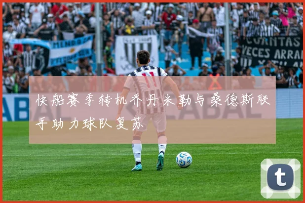 快船赛季转机乔丹米勒与桑德斯联手助力球队复苏