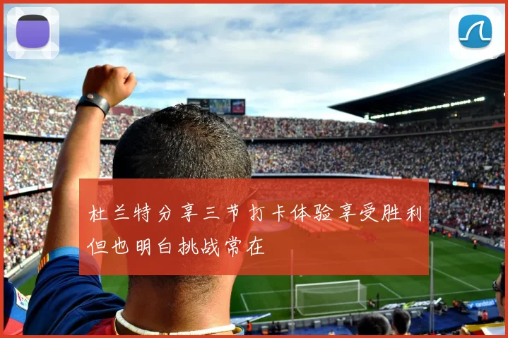 杜兰特分享三节打卡体验享受胜利但也明白挑战常在