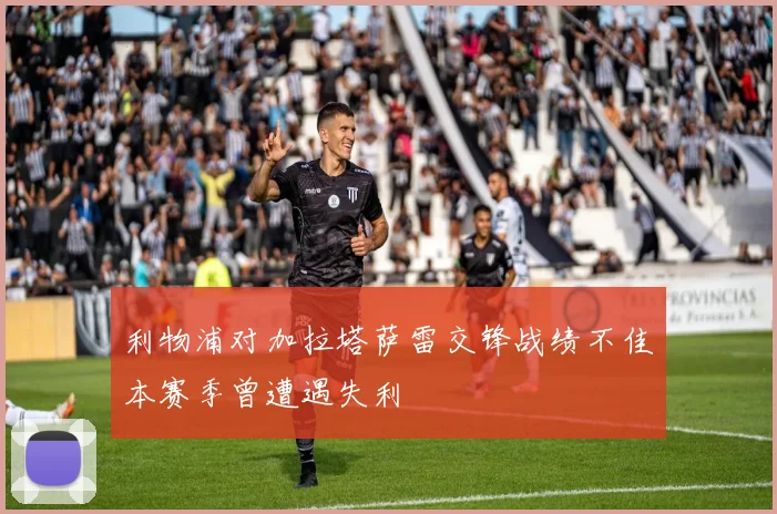 利物浦对加拉塔萨雷交锋战绩不佳本赛季曾遭遇失利