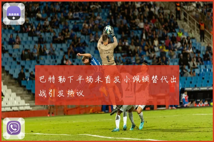 巴特勒下半场未首发小佩顿替代出战引发热议