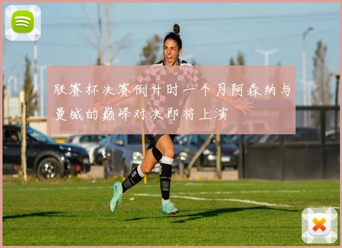 联赛杯决赛倒计时一个月阿森纳与曼城的巅峰对决即将上演