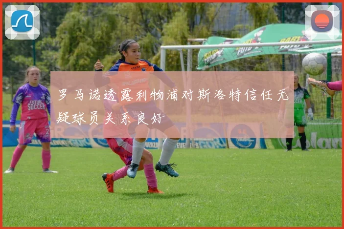 罗马诺透露利物浦对斯洛特信任无疑球员关系良好