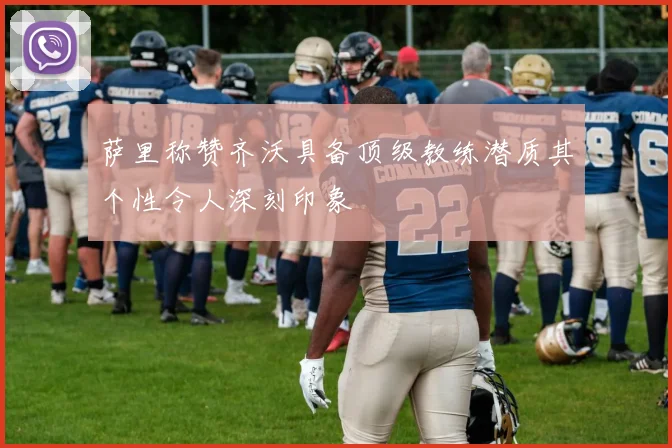 萨里称赞齐沃具备顶级教练潜质其个性令人深刻印象