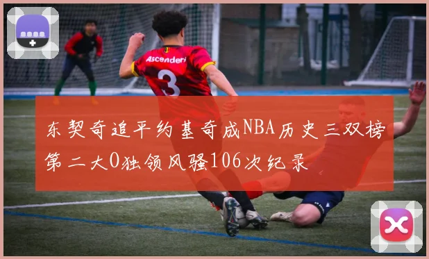 东契奇追平约基奇成NBA历史三双榜第二大O独领风骚106次纪录