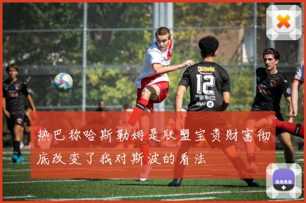 热巴称哈斯勒姆是联盟宝贵财富彻底改变了我对斯波的看法