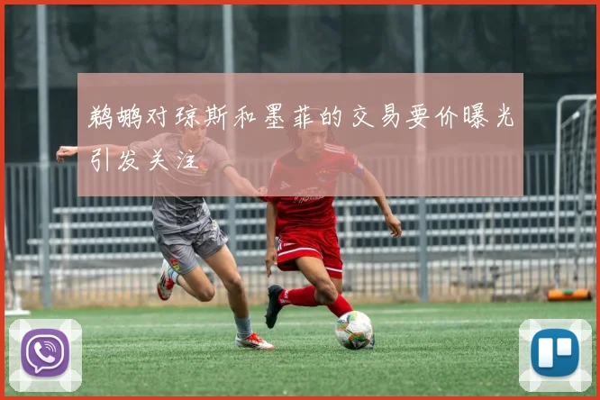 鹈鹕对琼斯和墨菲的交易要价曝光引发关注