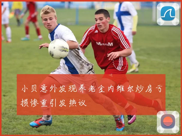小贝意外发现养老金内维尔炒房亏损惨重引发热议
