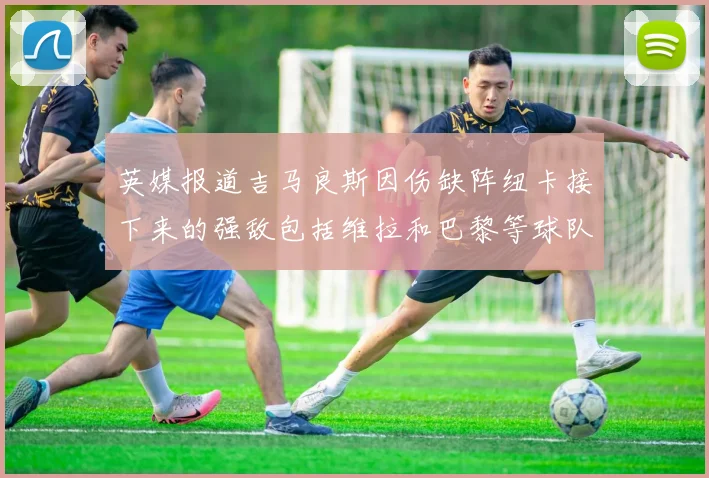 英媒报道吉马良斯因伤缺阵纽卡接下来的强敌包括维拉和巴黎等球队