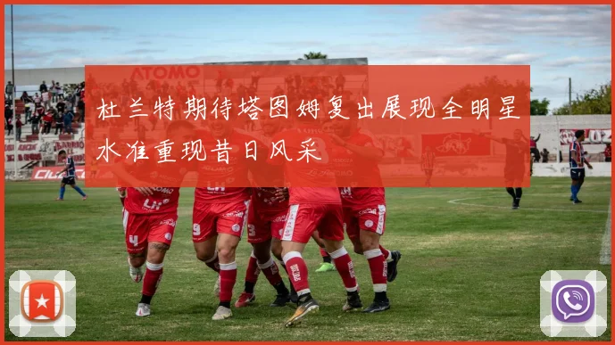 杜兰特期待塔图姆复出展现全明星水准重现昔日风采