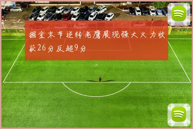 掘金末节逆转老鹰展现强大火力收获26分反超9分