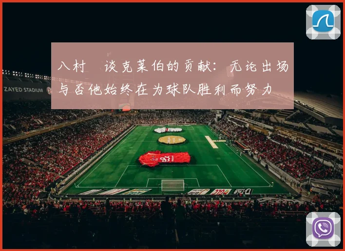 八村塁谈克莱伯的贡献：无论出场与否他始终在为球队胜利而努力