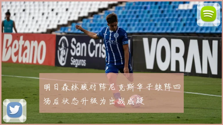 明日森林狼对阵尼克斯华子缺阵四场后状态升级为出战成疑